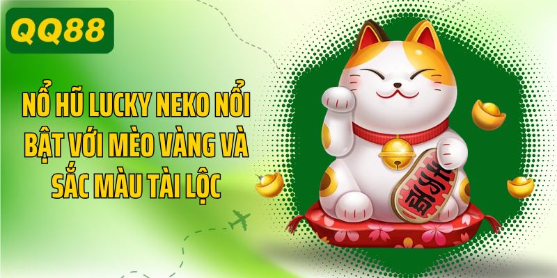 Nổ hũ Lucky Neko nổi bật với mèo vàng và sắc màu tài lộc